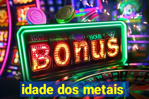 idade dos metais